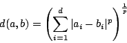 \begin{displaymath}d(a,b) = \left(\sum_{i=1}^d \vert a_i - b_i\vert^p\right)^{\frac{1}{p}}\end{displaymath}
